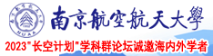 我被老外强奸有了高潮南京航空航天大学2023“长空计划”学科群论坛诚邀海内外学者